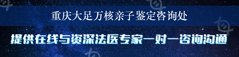 重庆大足万核亲子鉴定咨询处